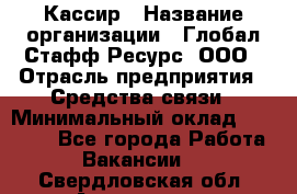 Кассир › Название организации ­ Глобал Стафф Ресурс, ООО › Отрасль предприятия ­ Средства связи › Минимальный оклад ­ 49 000 - Все города Работа » Вакансии   . Свердловская обл.,Алапаевск г.